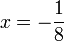 x = - \frac {1}{8}\,