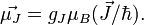  \vec{\mu_J}=g_J \mu_B (\vec{J}/\hbar).