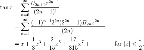 
\begin{align}
\tan x & {} = \sum_{n=0}^\infty \frac{U_{2n+1} x^{2n+1}}{(2n+1)!} \\
& {} = \sum_{n=1}^\infty \frac{(-1)^{n-1} 2^{2n} (2^{2n}-1) B_{2n} x^{2n-1}}{(2n)!} \\
& {} = x + \frac{1}{3}x^3 + \frac{2}{15}x^5 + \frac{17}{315}x^7 + \cdots, \qquad \text{for } |x| < \frac{\pi}{2}.
\end{align}
