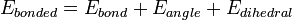 \ E_{bonded} = E_{bond} + E_{angle} + E_{dihedral}