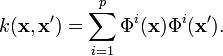 k(\mathbf{x},\mathbf{x}') = \sum_{i=1}^p \Phi^i(\mathbf{x})\Phi^i(\mathbf{x}').