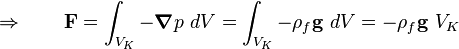 \Rightarrow\qquad \mathbf{F} = \int_{V_K} -\boldsymbol\nabla p\ dV = \int_{V_K} -\rho_f \mathbf{g}\ dV = -\rho_f \mathbf{g}\ V_K