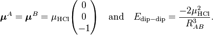  \boldsymbol{\mu}^A = \boldsymbol{\mu}^B = \mu_\mathrm{HCl}  \begin{pmatrix} 0 \\ 0 \\ -1 \end{pmatrix} \quad\hbox{and}\quad E_{\mathrm{dip-dip}} = \frac{-2\mu^2_\mathrm{HCl}}{R^{3}_{AB}}. 