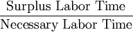 \frac{\mbox{Surplus Labor Time}}{\mbox{Necessary Labor Time}}