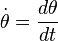  \dot{\theta} = \frac{d \theta}{d t}