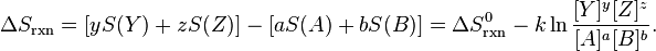 
\Delta S_\mathrm{rxn} = [yS(Y) + zS(Z)] - [aS(A) +  bS(B)] 
= \Delta S^0_\mathrm{rxn} - k \ln \frac{[Y]^y [Z]^z}{[A]^a [B]^b}.
