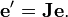 \matbf {
e '}
= \matbf {
J}
\matbf {
e}
.