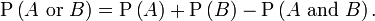 \mathrm{P}\left(A \hbox{ or } B\right)=\mathrm{P}\left(A\right)+\mathrm{P}\left(B\right)-\mathrm{P}\left(A \mbox{ and } B\right).