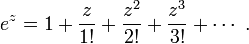 e^z = 1 + \frac{z}{1!} + \frac{z^2}{2!} + \frac{z^3}{3!} + \cdots ~.