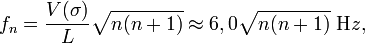 f_{n} =\frac{V(\sigma)}{L}\sqrt{n(n+1)} \approx 6,0 \sqrt{n(n+1)}\ \mathrm Hz,
