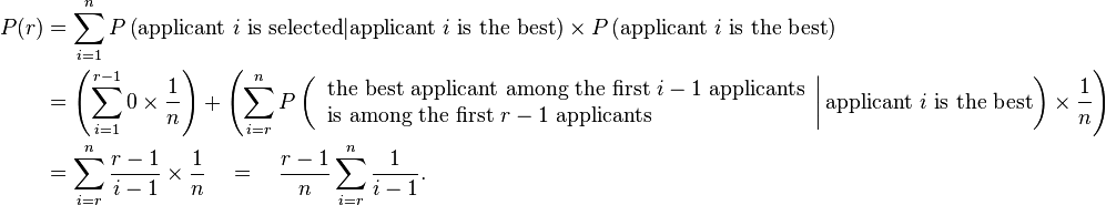 
\begin{align}
P(r)
&= \sum_{i=1}^{n}
P\left(\text{applicant } i \text{ is selected} | \text{applicant } i \text{ is the best}\right) \times
P\left(\text{applicant } i \text{ is the best}\right)
\\
&= \left( \sum_{i=1}^{r-1} 0 \times \frac{1}{n} \right)
+ \left( \sum_{i=r}^{n} P\left( \left.
\begin{array}{l}
\text{the best applicant among the first } i-1 \text{ applicants}
\\
\text{is among the first } r-1 \text{ applicants}
\end{array} \right| \text{applicant } i \text{ is the best}
\right) \times \frac{1}{n} \right)
\\
&= \sum_{i=r}^{n} \frac{r-1}{i-1} \times \frac{1}{n}
\quad=\quad \frac{r-1}{n} \sum_{i=r}^{n} \frac{1}{i-1}.
\end{align}
