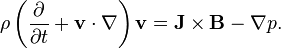  \rho\left(\frac{\partial }{\partial t} + \mathbf{v}\cdot\nabla \right)\mathbf{v} = \mathbf{J}\times\mathbf{B} - \nabla p.