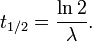 t_{1/2} = \frac{\ln 2}{\lambda}. \,