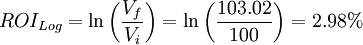 ROI_{{Log}}=ln left({frac  {V_{f}}{V_{i}}}right)=ln left({frac  {103.02}{100}}right)=2.98%