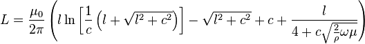 L = \frac{\mu_0}{2\pi} \left(
               l \ln\left[\frac{1}{c}\left(l + \sqrt{l^2 + c^2}\right)\right] - \sqrt{l^2 + c^2} +
               c + \frac{l}{4 + c \sqrt{\frac{2}{\rho}\omega\mu}}
             \right)