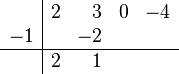 \begin{array}{c|rrrr}      {} & 2 & 3 & 0 & -4   \\      -1 & {} & {-2} & {} & {}  \\      \hline           {}  & 2 & {1} & {} & {}   \\   \end{array}