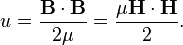  u = \frac{\mathbf{B}\cdot\mathbf{B}}{2\mu} = \frac{\mu\mathbf{H}\cdot\mathbf{H}}{2}.
