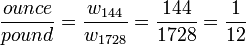 \frac{ounce}{pound} = \frac{w_{144}}{w_{1728}} = \frac{144}{1728} = \frac{1}{12}