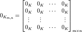 
0_{K_{m,n}} = \begin{bmatrix}
0_K & 0_K & \cdots & 0_K \\
0_K & 0_K & \cdots & 0_K \\
\vdots & \vdots &  & \vdots \\
0_K & 0_K & \cdots & 0_K \end{bmatrix}_{m \times n}
