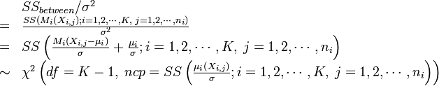 \begin{array}{ll}
 & SS_{between}/\sigma^{2}\\
= & \frac{SS\left(M_{i}\left(X_{i,j}\right);i=1,2,\cdots,K,\; j=1,2,\cdots,n_{i}\right)}{\sigma^{2}}\\
= & SS\left(\frac{M_{i}\left(X_{i,j}-\mu_{i}\right)}{\sigma}+\frac{\mu_{i}}{\sigma};i=1,2,\cdots,K,\; j=1,2,\cdots,n_{i}\right)\\
\sim & \chi^{2}\left(df=K-1,\; ncp=SS\left(\frac{\mu_i\left(X_{i,j}\right)}{\sigma};i=1,2,\cdots,K,\; j=1,2,\cdots,n_{i}\right)\right)\end{array}