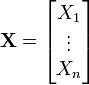 \mathbf{X} = \begin{bmatrix}X_1 \\ \vdots \\ X_n \end{bmatrix}