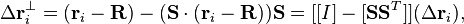  \Delta\mathbf{r}_i ^\perp= (\mathbf{r}_i-\mathbf{R}) - (\mathbf{S}\cdot(\mathbf{r}_i-\mathbf{R}))\mathbf{S} = [[I]-[\mathbf{S}\mathbf{S}^T]](\Delta\mathbf{r}_i),