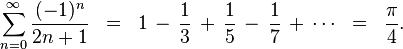 
\sum_{n = 0}^\infty \frac{(-1)^{n}}{2n+1} \;\;=\;\; 1 \,-\, \frac{1}{3} \,+\, \frac{1}{5} \,-\, \frac{1}{7} \,+\, \cdots \;\;=\;\; \frac{\pi}{4}.
