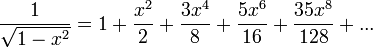 \displaystyle \frac{1}{\sqrt{1-x^2}}  = 1 + \frac{x^2}{2} + \frac{3x^4}{8} + \frac{5x^6}{16} + \frac{35x^8}{128} + ...
