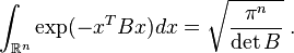 
\int_{\mathbb{R}^n}\exp(-x^TBx)dx = \sqrt{\frac{\pi^n}{\det{B}}} \;.
