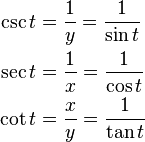 \begin{align}
  \csc t &= \frac{1}{y} = \frac{1}{\sin t}\\
  \sec t &= \frac{1}{x} = \frac{1}{\cos t}\\
  \cot t &= \frac{x}{y} = \frac{1}{\tan t}
\end{align}