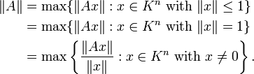  \begin{align} \|A\| &= \max\{\|Ax\| <wbr>: x\in K^n \mbox{ with }\|x\|\le 1\} \ &= \max\{\|Ax\| <wbr>: x\in K^n \mbox{ with }\|x\| = 1\} \ &= \max\left\{\frac{\|Ax\|}{\|x\|} <wbr>: x\in K^n \mbox{ with }x\ne 0\right\}. \end{align} 