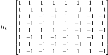 H_8 = \begin{bmatrix}  1 &  1 &  1 &  1 &  1 &  1 &  1 &  1 \\ 1 & -1 &  1 & -1 &  1 & -1 &  1 & -1 \\ 1 &  1 & -1 & -1 &  1 &  1 & -1 & -1 \\ 1 & -1 & -1 &  1 &  1 & -1 & -1 &  1 \\ 1 &  1 &  1 &  1 & -1 & -1 & -1 & -1 \\ 1 & -1 &  1 & -1 & -1 &  1 & -1 &  1 \\ 1 &  1 & -1 & -1 & -1 & -1 &  1 &  1 \\ 1 & -1 & -1 &  1 & -1 &  1 &  1 & -1 \end{bmatrix}