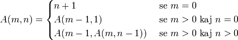  A(m, n) =
 \begin{cases}
 n+1 & \mbox{ se } m = 0 \\
 A(m-1, 1) & \mbox{ se } m > 0 \mbox{ kaj } n = 0 \\
 A(m-1, A(m, n-1)) & \mbox{ se } m > 0 \mbox{ kaj } n > 0
 \end{cases}
