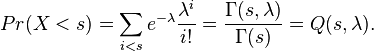  Pr(X<s) = \sum_{i<s} e^{-\lambda} \frac{\lambda^i}{i!} = \frac{\Gamma(s,\lambda)}{\Gamma(s)} = Q(s,\lambda).
