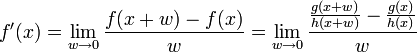 f'(x) = \lim_{w \to 0} \frac{f(x + w)- f(x)}{w} = \lim_{w \to 0} \frac{\frac{g(x + w)}{h(x + w)} - \frac{g(x)}{h(x)}}{w}