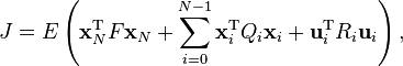  J = E\left({\mathbf{x}}^\mathrm T_{N}F{\mathbf{x}}_{N}+ \sum_{i=0}^{N-1} \mathbf{x}_i^\mathrm T Q_i \mathbf{x}_i + \mathbf{u}_i^\mathrm T R_i \mathbf{u}_i \right),