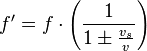  f' = f \cdot \Bigg( \frac{1}{1 \pm \frac{v_{s}}{v}} \Bigg) 