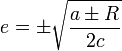 e=\pm\sqrt{\frac{a\pm R}{2c}}\,