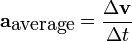 \mathbf{a}_{\mbox{average}} = \frac{\Delta\mathbf{v}}{\Delta t} 