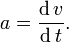 
a = \frac{{\operatorname{d} v}}
{{\operatorname{d} t}}.
