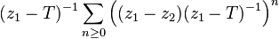 (z_1 - T) ^ { - 1} \sum _ { n \geq 0} \left ((z_1 - z_2) (z_1 - T) ^ { - 1} \right) ^n