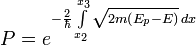 P=e^{-\frac{2}{\hbar }\int\limits_{x_{2}}^{x_{3}}{\sqrt{2m\left( E_{p}-E \right)}\, dx}}