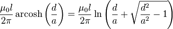  \frac{\mu_0 l}{2\pi }\operatorname{arcosh}\left( \frac{d}{a}\right)=\frac{\mu_0 l}{2\pi }\ln \left(\frac{d}{a}+\sqrt{\frac{d^{2}}{a^{2}}-1}\right)