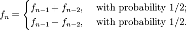 
f_n = \begin{cases}
f_{n-1}+f_{n-2}, & \text{ with probability 1/2}; \\
f_{n-1}-f_{n-2}, & \text{ with probability 1/2}.
\end{cases}
