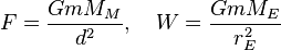 
F = \frac {G m M_M} {d^2} ,\quad W = \frac {G m M_E} {r_E^2}
