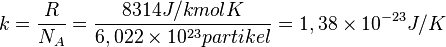 k={\frac  {R}{N_{{A}}}}={\frac  {8314J/kmolK}{6,022\times 10^{{23}}partikel}}=1,38\times 10^{{-23}}J/K