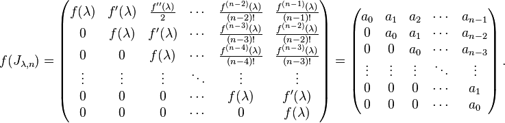 f(J_{\lambda,n})=\left(\begin{matrix}
f(\lambda) & f^\prime (\lambda) & \frac{f^{\prime\prime}(\lambda)}{2} & \cdots & \frac{f^{(n-2)}(\lambda)}{(n-2)!} & \frac{f^{(n-1)}(\lambda)}{(n-1)!} \\
0 & f(\lambda) & f^\prime (\lambda) & \cdots & \frac{f^{(n-3)}(\lambda)}{(n-3)!} & \frac{f^{(n-2)}(\lambda)}{(n-2)!} \\
0 & 0 & f(\lambda) & \cdots & \frac{f^{(n-4)}(\lambda)}{(n-4)!} & \frac{f^{(n-3)}(\lambda)}{(n-3)!} \\
\vdots & \vdots & \vdots & \ddots & \vdots & \vdots \\
0 & 0 & 0 & \cdots & f(\lambda) & f^\prime (\lambda) \\
0 & 0 & 0 & \cdots & 0 & f(\lambda) \\
\end{matrix}\right)=\left(\begin{matrix}
a_0 & a_1 & a_2 & \cdots & a_{n-1} \\
0 & a_0 & a_1 & \cdots & a_{n-2} \\
0 & 0 & a_0 & \cdots & a_{n-3} \\
\vdots & \vdots & \vdots & \ddots & \vdots \\
0 & 0 & 0 & \cdots & a_1 \\
0 & 0 & 0 & \cdots & a_0
\end{matrix}\right).