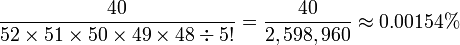 \frac {40} {52 \times 51 \times 50 \times 49 \times 48 \div 5!} = \frac {40}{2,598,960} \approx 0.00154% 