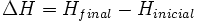 \Delta H = H_{final} - H_{inicial} \,\!