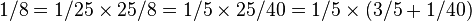 1/8 = 1/25 \times 25/8 = 1/5 \times 25/40 = 1/5 \times (3/5 + 1/40) 